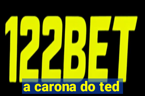 a carona do ted